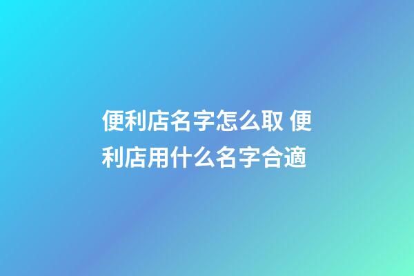 便利店名字怎么取 便利店用什么名字合適-第1張-店鋪起名-玄機派